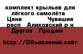 комплект крыльев для лёгкого самолёта › Цена ­ 70 000 - Чувашия респ., Аликовский р-н Другое » Продам   